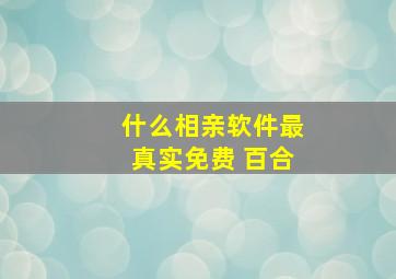 什么相亲软件最真实免费 百合